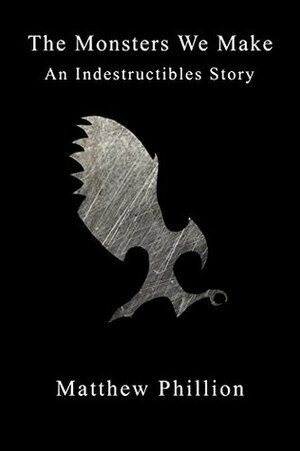 The Monsters We Make: An Indestructibles Story (The Indestructibles) by Matthew Phillion
