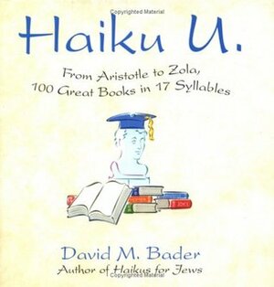 Haiku U: From Aristotle to Zola, 100 Great Books in 17 Syllables by David M. Bader