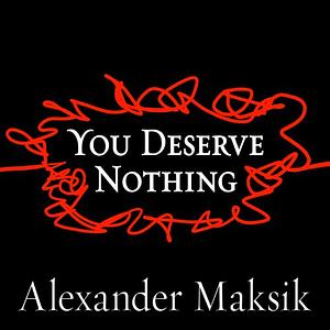 You Deserve Nothing by Alexander Maksik