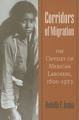 Corridors of Migration: The Odyssey of Mexican Laborers, 1600-1933 by Rodolfo F. Acuña