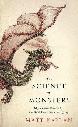 The Science of Monsters: Why Monsters Came to Be and What Made Them So Terrifying by Matt Kaplan