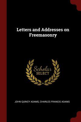 Letters and Addresses on Freemasonry by John Quincy Adams, Charles Francis Adams