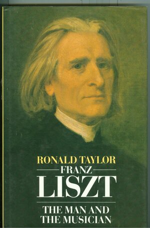 Franz Liszt, The Man And The Musician by Ronald Taylor