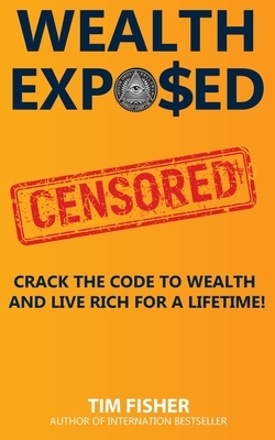 Wealth Exposed: Wealth Exposed: Manage Wealth, Understand Money, Live Free and Rich Forever. by Tim Fisher