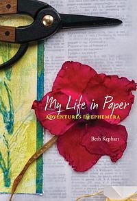 My Life in Paper: Adventures in Ephemera by Beth Kephart