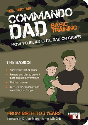 Commando Dad: Basic Training: How to Be an Elite Dad or Carer from Birth to Three Years by Neil Sinclair