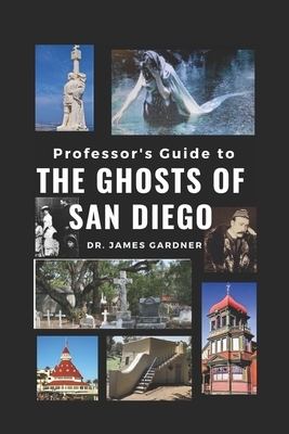 Professor's Guide to Ghosts of San Diego: The Who, Where, What, How, When, and Why by James Gardner