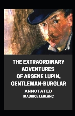 The Extraordinary Adventures of Arsene Lupin, Gentleman-Burglar Annotated by Maurice Leblanc