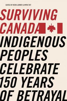 Surviving Canada: Indigenous Peoples Celebrate 150 Years of Betrayal by 