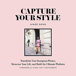 Capture Your Style: Transform Your Instagram Images, Showcase Your Life, and Build the Ultimate Platform: Transform Your Instagram Photos, Showcase Your Life, and Build the Ultimate Platform by Diane Von Furstenberg, Aimee Song, Aimee Song