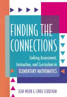 Finding the Connections: Linking Assessment, Instruction, and Curriculum in Elementary Mathematics by Jean Moon, Linda Schulman