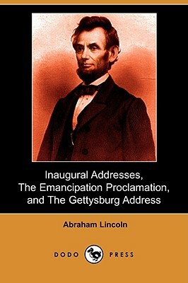 Inaugural Addresses, the Emancipation Proclamation, and the Gettysburg Address (Dodo Press) by Abraham Lincoln