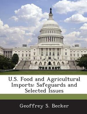 U.S. Food and Agricultural Imports: Safeguards and Selected Issues by Geoffrey S. Becker