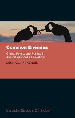 Common Enemies: Crime, Policy and Politics in Australia-Indonesia Relations by Michael McKenzie