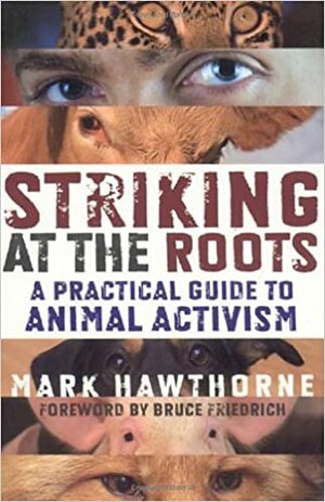 Striking at the Roots: A Practical Guide to Animal Activism by Mark Hawthorne