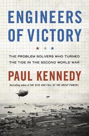 Engineers Of Victory: The Problem Solvers Who Turned The Tide In by Paul Kennedy, Paul Kennedy