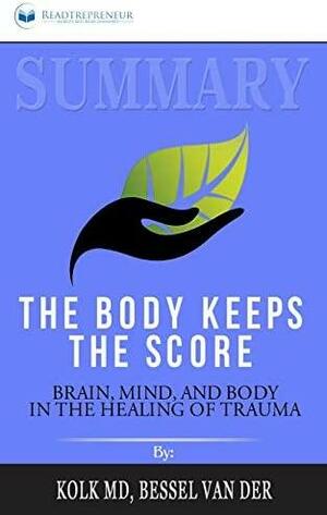 Summary of The Body Keeps the Score: Brain, Mind, and Body in the Healing of Trauma by Bessel Van Der Kolk MD by Readtrepreneur Publishing