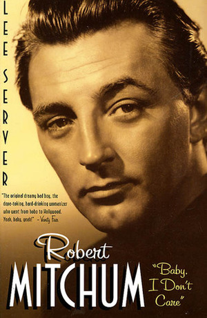 Robert Mitchum: Baby I Don\'t Care by Lee Server