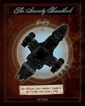 The Serenity Handbook: The Official Crew Member's Guide to the Firefly-Class Series 3 Ship by Marc Sumerak
