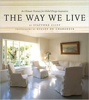 The Way We Live: An Ultimate Treasury for Global Design Inspiration by Stafford Cliff, Gilles De Chabeneix