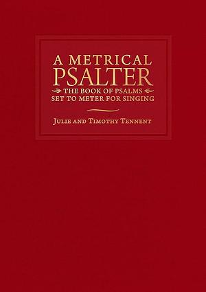 A Metrical Psalter: The Book of Psalms Set to Meter for Singing by Timothy C. Tennent, Julie M. Tennent