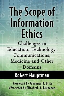 The Scope of Information Ethics: Challenges in Education, Technology, Communications, Medicine and Other Domains by Robert Hauptman