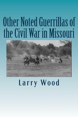 Other Noted Guerrillas of the Civil War in Missouri by Larry Wood