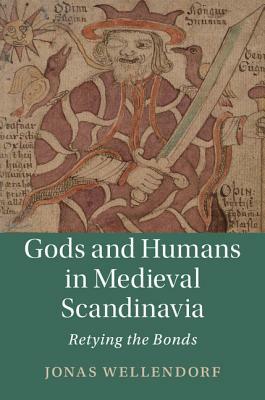 Gods and Humans in Medieval Scandinavia: Retying the Bonds by Jonas Wellendorf