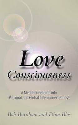 Love Consciousness: A Meditation Guide Into Personal and Global Interconnectedness by Dina Blas, Bob Burnham