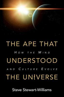 The Ape That Understood the Universe: How the Mind and Culture Evolve by Steve Stewart-Williams