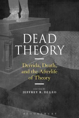 Dead Theory: Derrida, Death, and the Afterlife of Theory by Jeffrey R. Di Leo