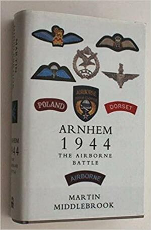 Arnhem 1944: The Airborne Battle, 17 26 September by Martin Middlebrook