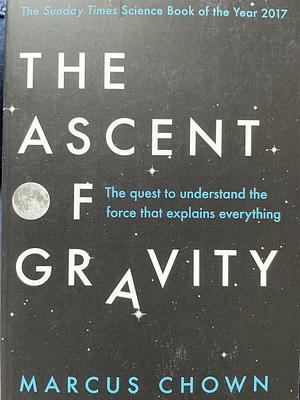 The Ascent of Gravity: The Quest to Understand the Force that Explains Everything by Marcus Chown