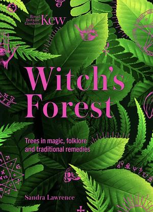 Kew: the Witch's Forest: Trees in Magic, Folklore and Traditional Remedies by Sandra Lawrence