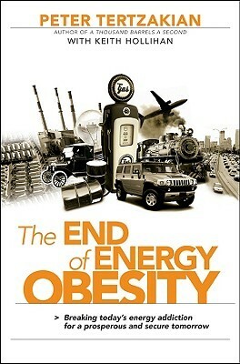 The End of Energy Obesity: Breaking Today's Energy Addiction for a Prosperous and Secure Tomorrow by Keith Hollihan, Peter Tertzakian