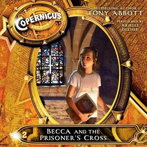 The Copernicus Archives #2: Becca and the Prisoner's Cross by Tony Abbott