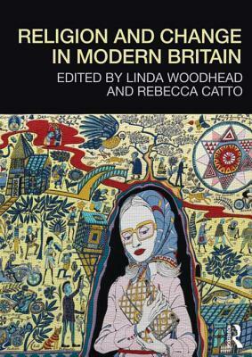 Religion and Change in Modern Britain by Rebecca Catto, Linda Woodhead