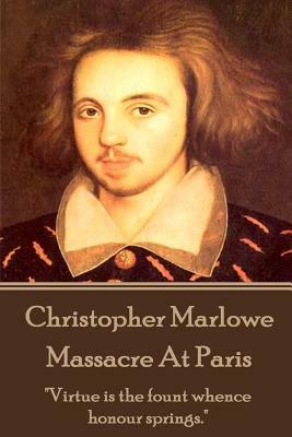 Christopher Marlowe - Massacre At Paris: "Virtue is the fount whence honour springs." by Christopher Marlowe