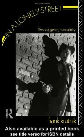 In a Lonely Street: Film Noir, Genre, Masculinity by Frank Krutnik