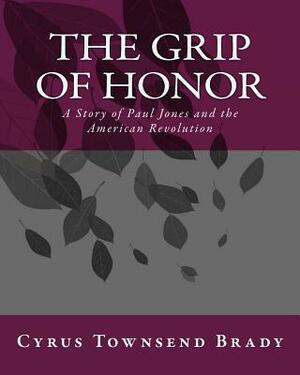 The Grip Of Honor: A Story of Paul Jones and the American Revolution by Cyrus Townsend Brady