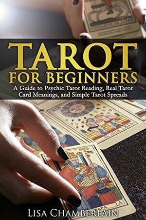 Tarot for Beginners: A Guide to Psychic Tarot Reading, Real Tarot Card Meanings,and Simple Tarot Spreads by Lisa Chamberlain