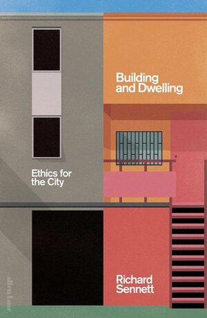 Building and Dwelling: Ethics for the City by Richard Sennett