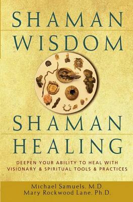 Shaman Wisdom, Shaman Healing: Deepen Your Ability to Heal with Visionary and Spiritual Tools and Practices by Mary Rockwood Lane, Michael Samuels