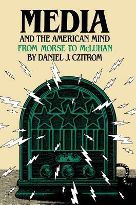 Media and the American Mind: From Morse to McLuhan by Daniel J. Czitrom