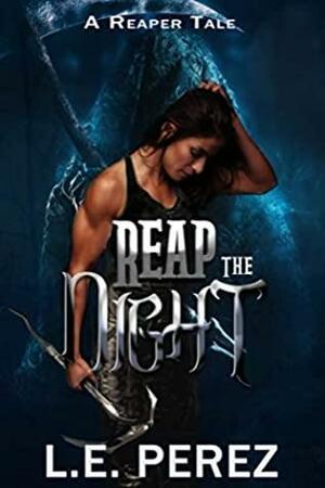 Reap the Night: A Reaper's Tale by L.E. Perez