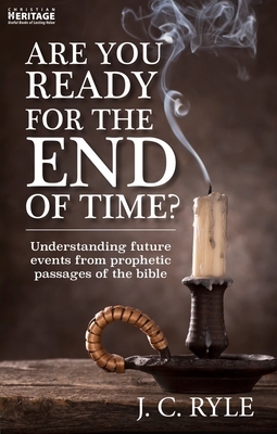 Are You Ready for the End of Time?: Understanding Future Events from Prophetic Passages of the Bible by J.C. Ryle