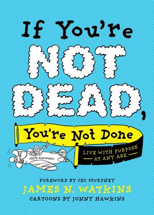 If You're Not Dead, You're Not Done: Live with Purpose at Any Age by James Watkins, Cec Murphey, Jonny Hawkins