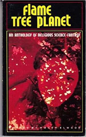 Flame Tree Planet: An Anthology of Religious Science Fantasy by Roger Elwood