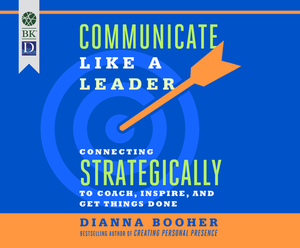 Communicate Like a Leader: Connecting Strategically to Coach, Inspire, and Get Things Done by Dianna Booher