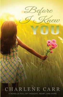 Before I Knew You: A Novella Full of Thought, Heart, and Hope by Charlene Carr